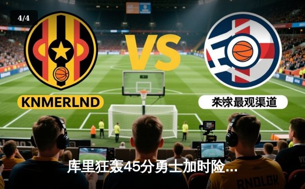 库里狂轰45分勇士加时险胜凯尔特人，总决赛悬念再起 - 4