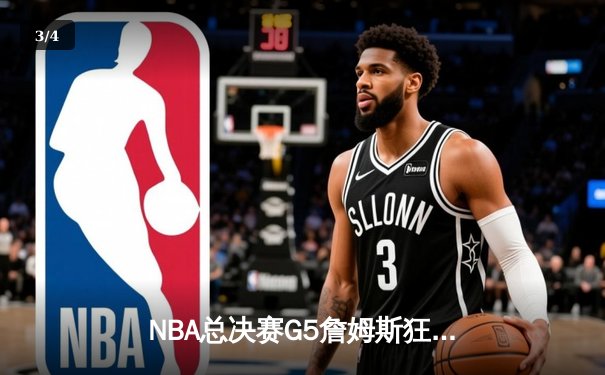 NBA总决赛G5詹姆斯狂砍40分，湖人鏖战取胜夺赛点 - 3