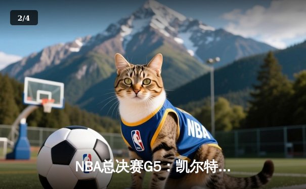NBA总决赛G5：凯尔特人险胜勇士，塔图姆关键三分锁定胜局 - 2