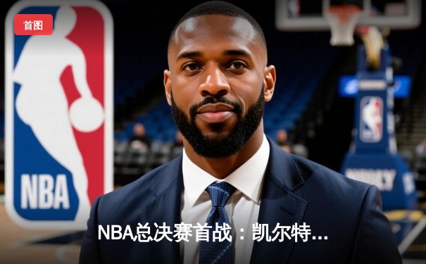 NBA总决赛首战：凯尔特人险胜勇士 杰伦·布朗独揽34分定胜局