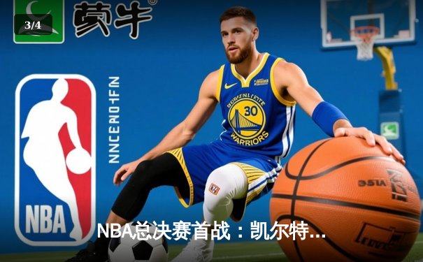NBA总决赛首战：凯尔特人险胜勇士 杰伦·布朗独揽34分定胜局 - 3