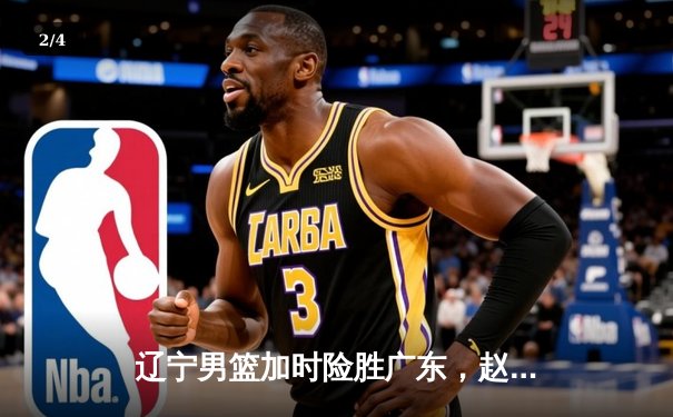 辽宁男篮加时险胜广东，赵继伟33分率队挺进总决赛 - 2