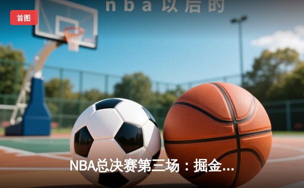 NBA总决赛第三场：掘金逆转热火，约基奇豪取三双带队夺赛点