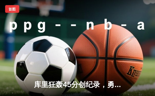 库里狂轰45分创纪录，勇士加时险胜凯尔特人扳平总比分