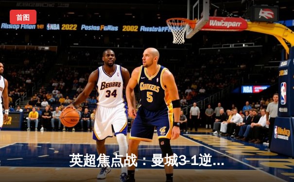 英超焦点战：曼城3-1逆转曼联 哈兰德双响领跑射手榜