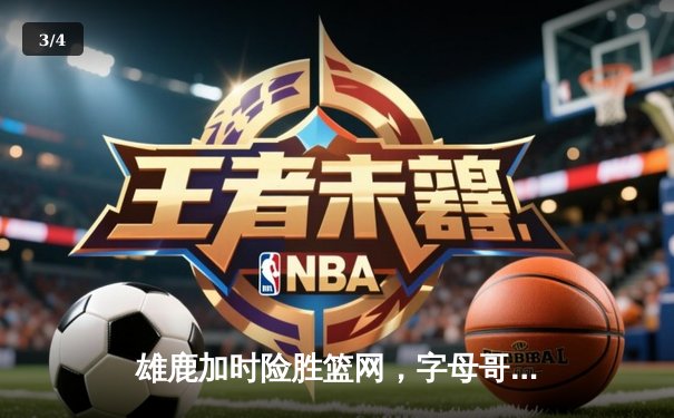 雄鹿加时险胜篮网，字母哥44分14篮板难阻米德尔顿绝平三分 - 3