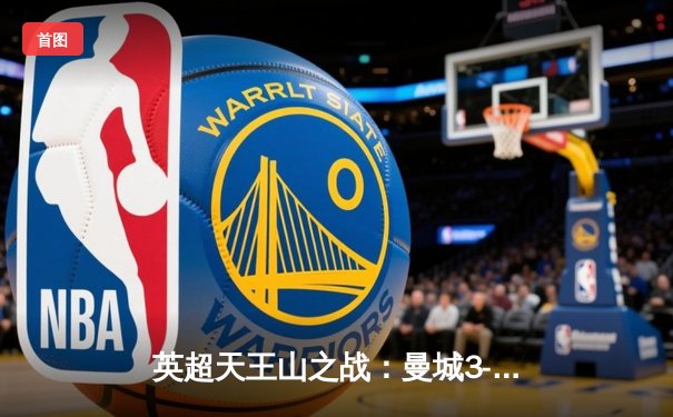 英超天王山之战：曼城3-1逆转曼联，哈兰德双响锁定胜局