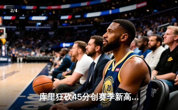 库里狂砍45分创赛季新高 勇士加时险胜凯尔特人迎六连胜 - 2