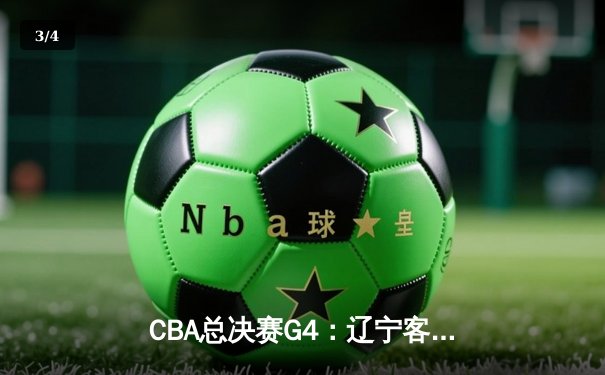 CBA总决赛G4：辽宁客场逆转新疆夺赛点，弗格34分统治末节 - 3