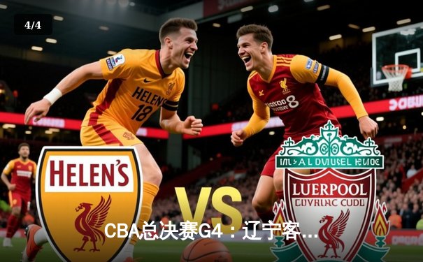 CBA总决赛G4：辽宁客场逆转新疆夺赛点，弗格34分统治末节 - 4