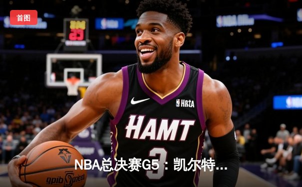 NBA总决赛G5：凯尔特人绝地反击，塔图姆40分率队扳回一城