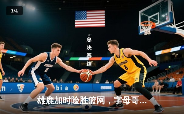 雄鹿加时险胜篮网，字母哥44分主宰关键时刻 - 3