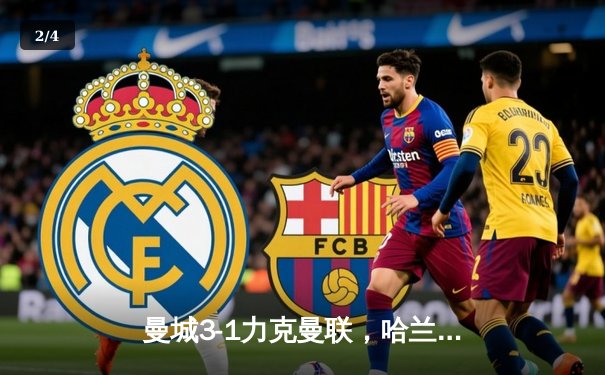 曼城3-1力克曼联，哈兰德双响锁定德比胜利 - 2