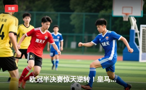 欧冠半决赛惊天逆转！皇马加时赛3-2淘汰拜仁，本泽马戴帽创历史