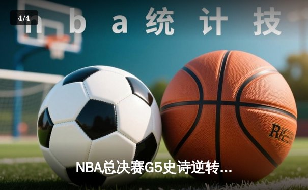 NBA总决赛G5史诗逆转：凯尔特人绝境翻盘，塔图姆41分率队夺赛点 - 4