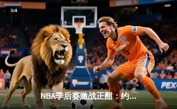 NBA季后赛激战正酣：约基奇砍下40+三双，掘金险胜森林狼扳平总比分 - 3