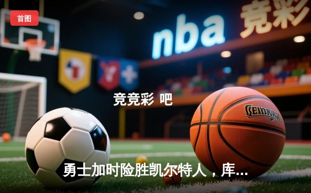 勇士加时险胜凯尔特人，库里狂砍43分刷新总决赛三分纪录