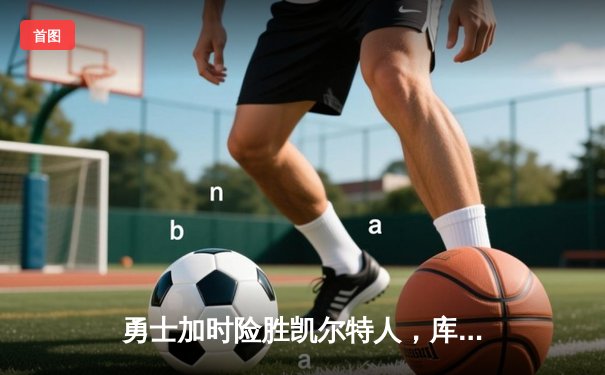 勇士加时险胜凯尔特人，库里狂砍43分刷新总决赛三分纪录