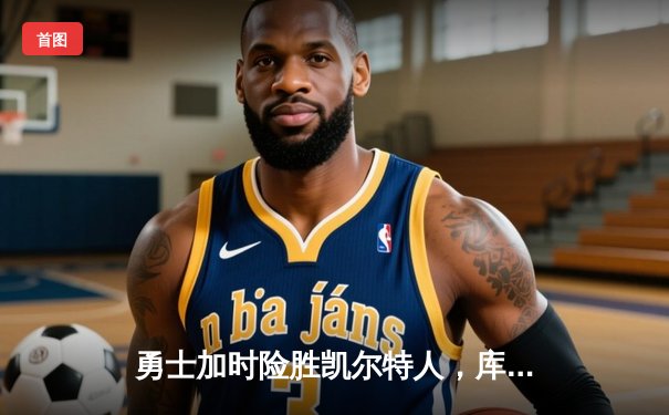 勇士加时险胜凯尔特人，库里狂砍43分刷新总决赛三分纪录