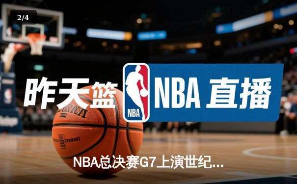NBA总决赛G7上演世纪逆转！凯尔特人末节轰25-2攻击波加冕队史第18冠 - 2