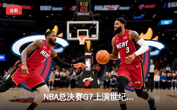NBA总决赛G7上演世纪逆转！凯尔特人末节轰25-2攻击波加冕队史第18冠