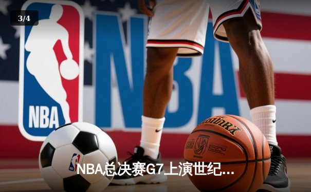 NBA总决赛G7上演世纪逆转！凯尔特人末节轰25-2攻击波加冕队史第18冠 - 3