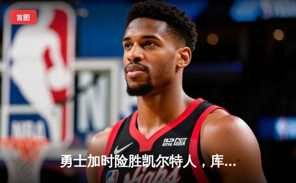 勇士加时险胜凯尔特人，库里43分刷新总决赛三分纪录