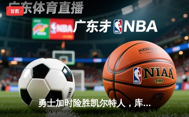 勇士加时险胜凯尔特人，库里狂砍43分率队完成20分逆转