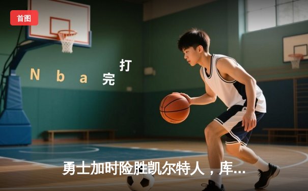 勇士加时险胜凯尔特人，库里狂砍43分率队完成20分逆转