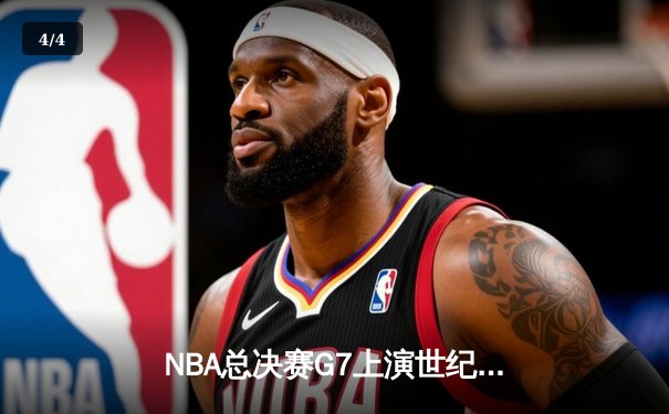 NBA总决赛G7上演世纪逆转 凯尔特人加时险胜勇士夺第18冠 - 4