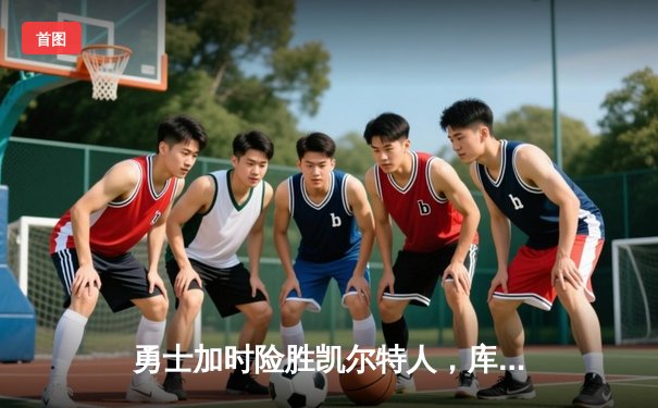 勇士加时险胜凯尔特人，库里狂砍43分率队完成20分逆转