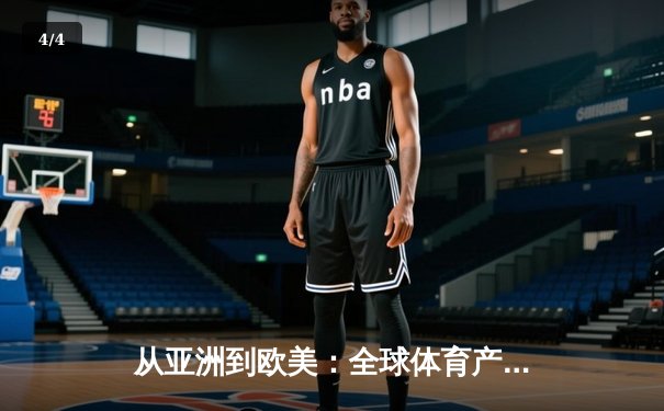 从亚洲到欧美：全球体育产业格局重塑与竞技文化交融 - 4